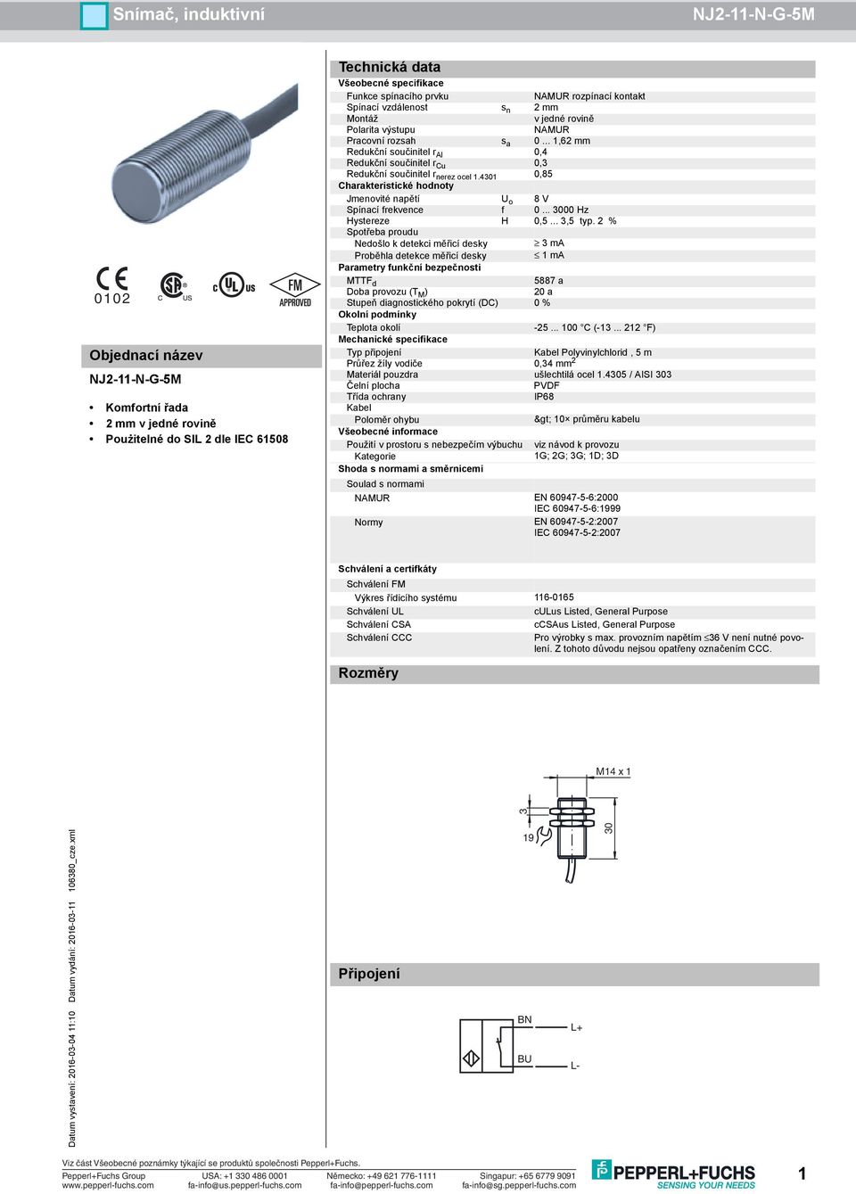 4301 0,85 Charakteristické hodnoty Jmenovité napětí U o 8 V Spínací frekvence f 0... 3000 Hz Hystereze H 0,5... 3,5 typ.