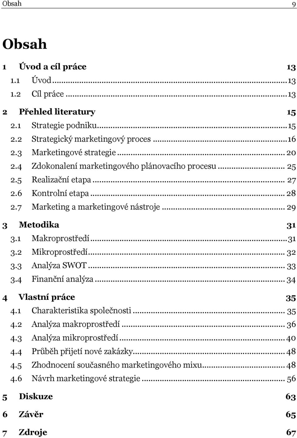 .. 29 3 Metodika 31 3.1 Makroprostředí... 31 3.2 Mikroprostředí... 32 3.3 Analýza SWOT... 33 3.4 Finanční analýza... 34 4 Vlastní práce 35 4.1 Charakteristika společnosti... 35 4.2 Analýza makroprostředí.