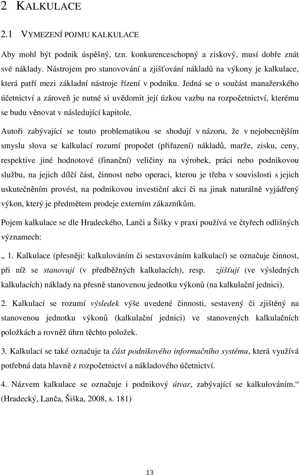 Jedná se o součást manažerského účetnictví a zároveň je nutné si uvědomit její úzkou vazbu na rozpočetnictví, kterému se budu věnovat v následující kapitole.