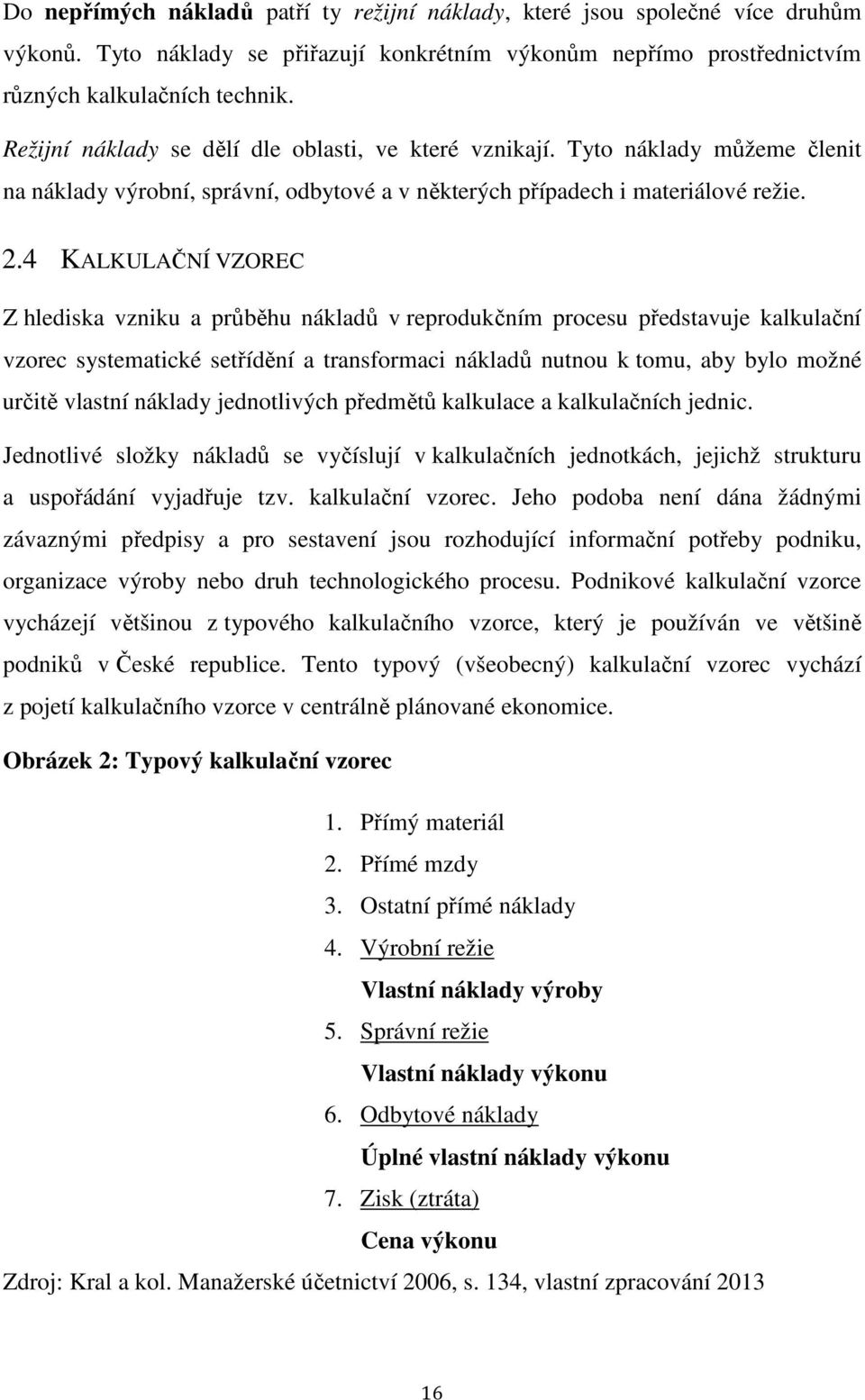 4 KALKULAČNÍ VZOREC Z hlediska vzniku a průběhu nákladů v reprodukčním procesu představuje kalkulační vzorec systematické setřídění a transformaci nákladů nutnou k tomu, aby bylo možné určitě vlastní