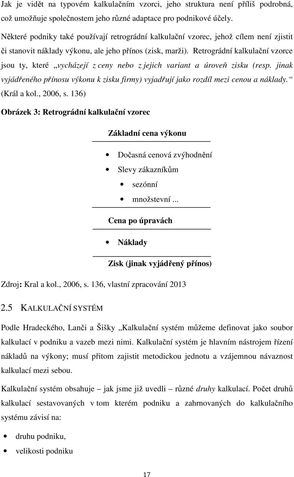 Retrográdní kalkulační vzorce jsou ty, které vycházejí z ceny nebo z jejich variant a úroveň zisku (resp. jinak vyjádřeného přínosu výkonu k zisku firmy) vyjadřují jako rozdíl mezi cenou a náklady.
