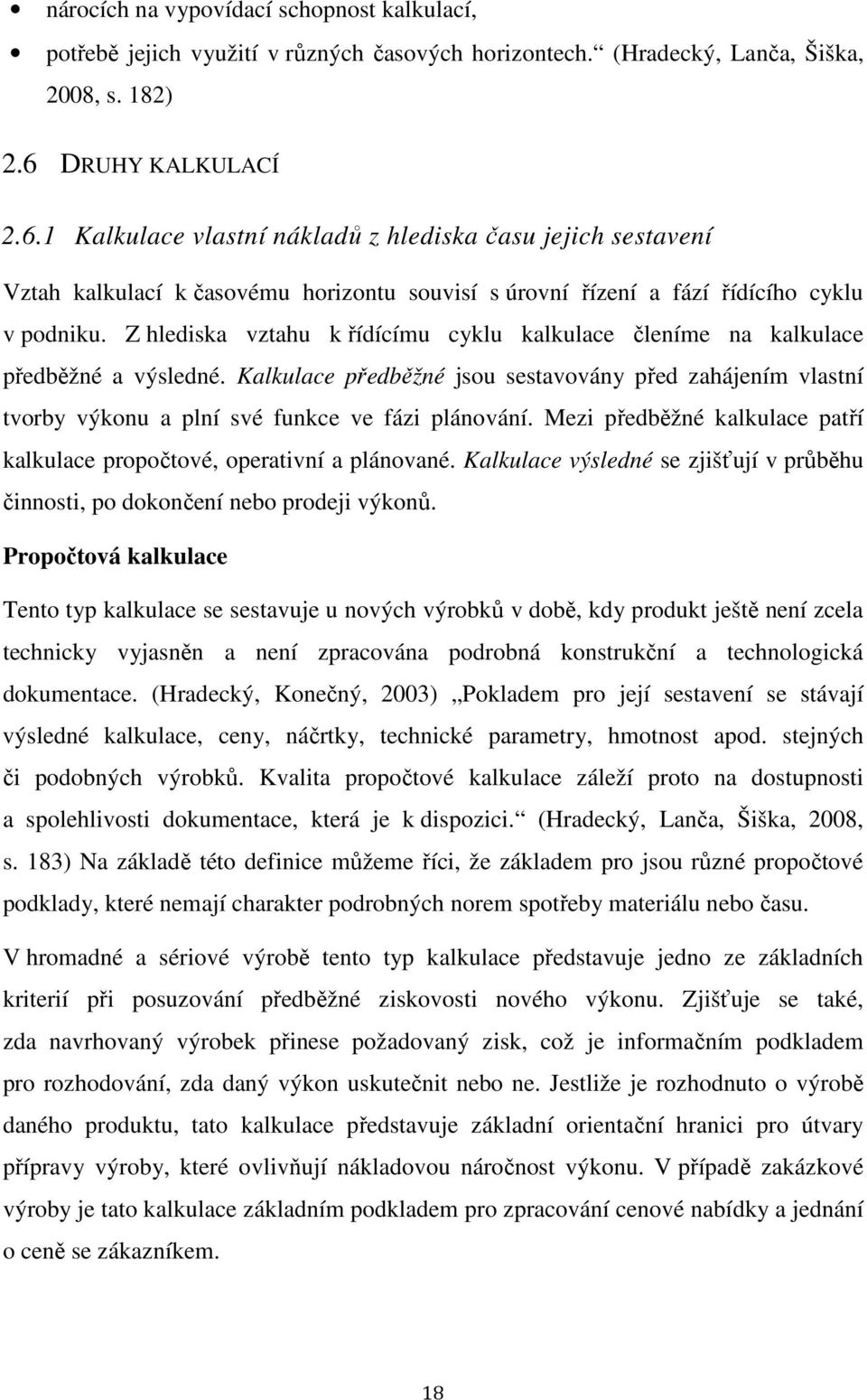 Z hlediska vztahu k řídícímu cyklu kalkulace členíme na kalkulace předběžné a výsledné. Kalkulace předběžné jsou sestavovány před zahájením vlastní tvorby výkonu a plní své funkce ve fázi plánování.