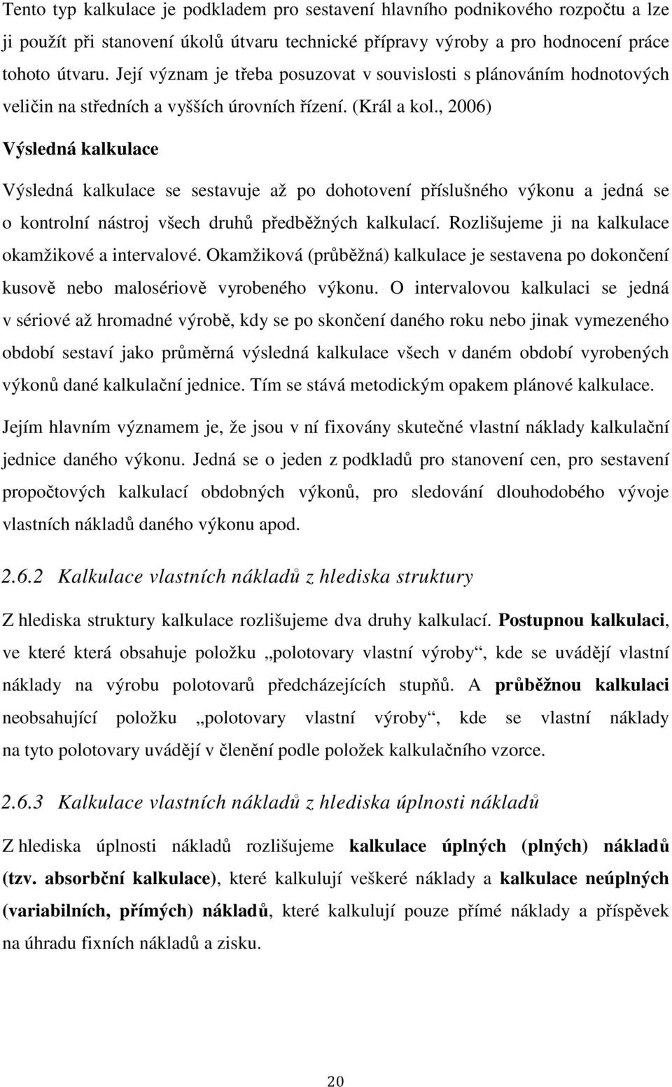 , 2006) Výsledná kalkulace Výsledná kalkulace se sestavuje až po dohotovení příslušného výkonu a jedná se o kontrolní nástroj všech druhů předběžných kalkulací.