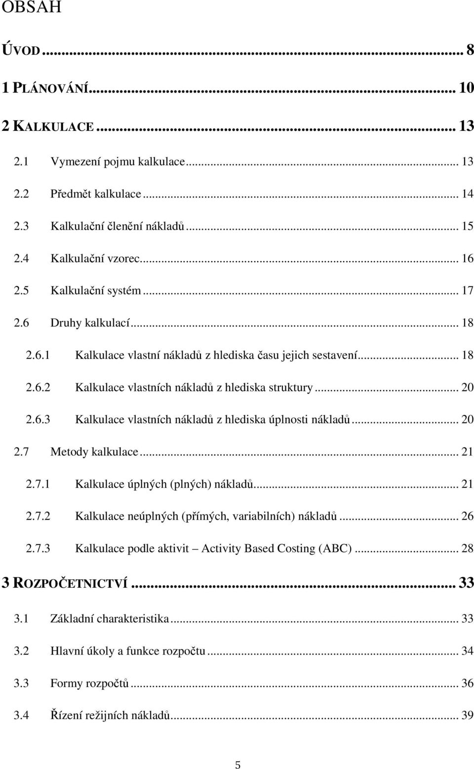 .. 20 2.7 Metody kalkulace... 21 2.7.1 Kalkulace úplných (plných) nákladů... 21 2.7.2 Kalkulace neúplných (přímých, variabilních) nákladů... 26 2.7.3 Kalkulace podle aktivit Activity Based Costing (ABC).