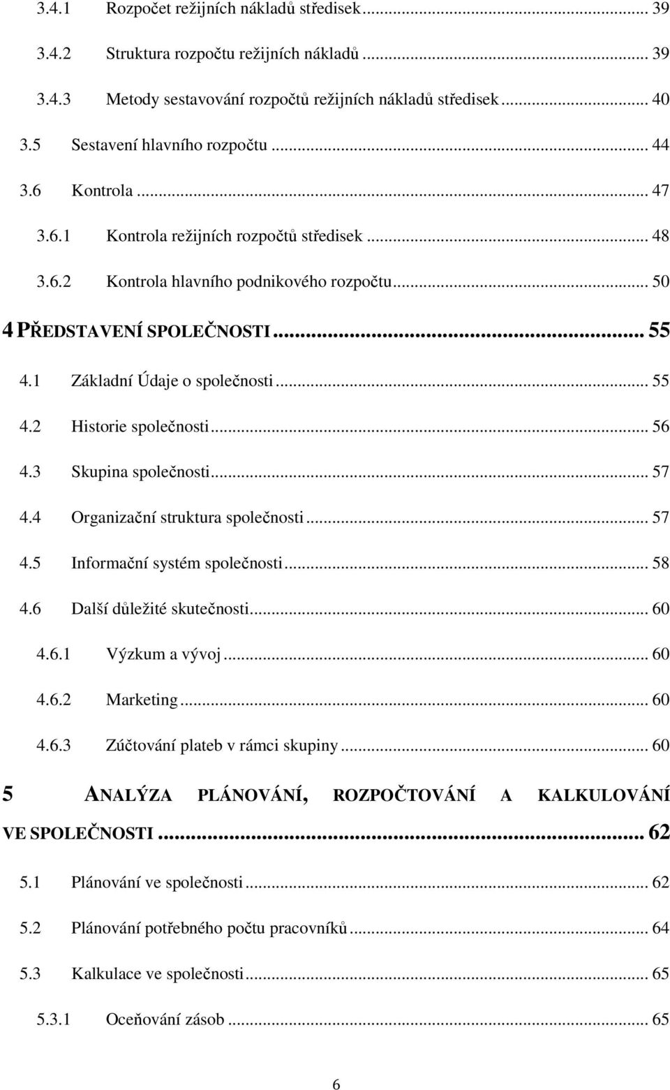 .. 56 4.3 Skupina společnosti... 57 4.4 Organizační struktura společnosti... 57 4.5 Informační systém společnosti... 58 4.6 Další důležité skutečnosti... 60 4.6.1 Výzkum a vývoj... 60 4.6.2 Marketing.