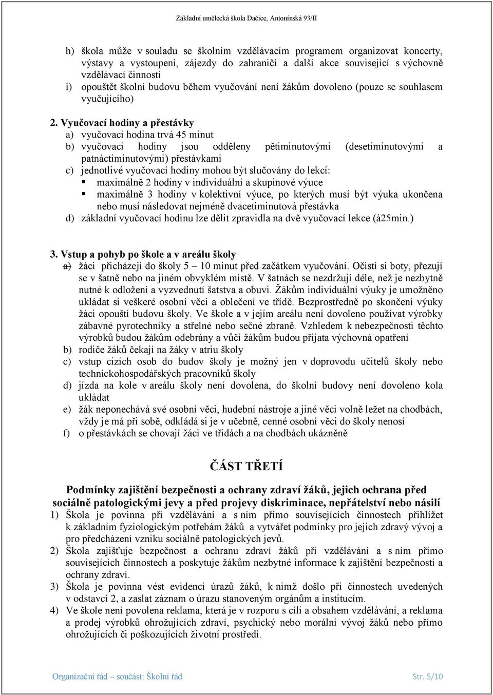 Vyučovací hodiny a přestávky a) vyučovací hodina trvá 45 minut b) vyučovací hodiny jsou odděleny pětiminutovými (desetiminutovými a patnáctiminutovými) přestávkami c) jednotlivé vyučovací hodiny