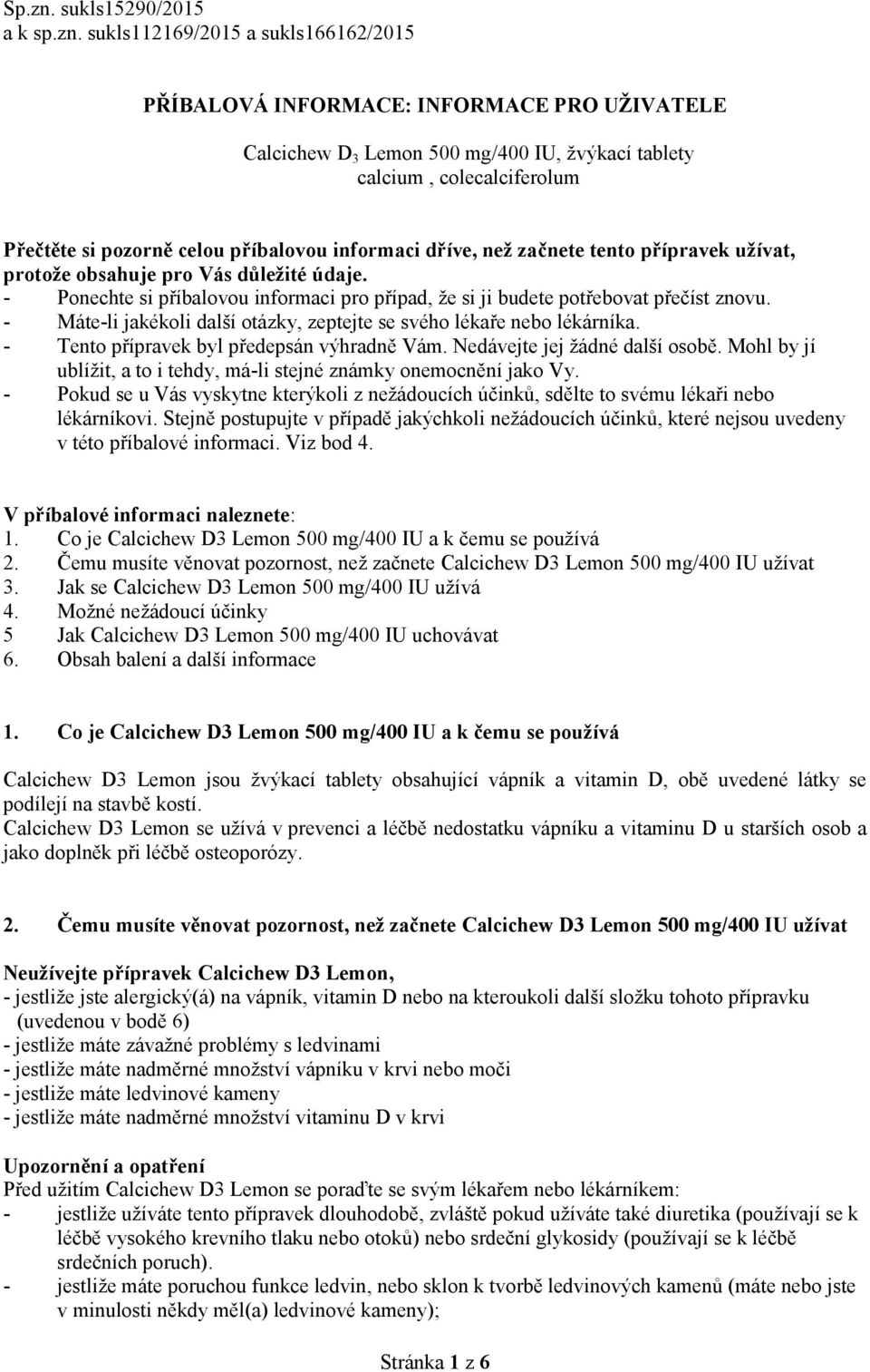 sukls112169/2015 a sukls166162/2015 PŘÍBALOVÁ INFORMACE: INFORMACE PRO UŽIVATELE Calcichew D 3 Lemon 500 mg/400 IU, žvýkací tablety calcium, colecalciferolum Přečtěte si pozorně celou příbalovou