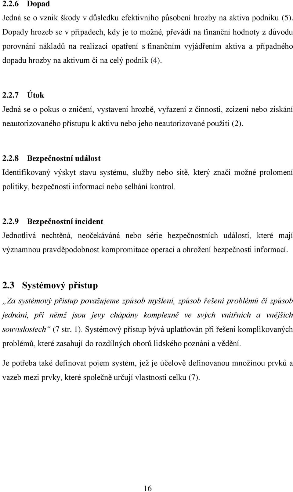celý podnik (4). 2.2.7 Útok Jedná se o pokus o zničení, vystavení hrozbě, vyřazení z činnosti, zcizení nebo získání neautorizovaného přístupu k aktivu nebo jeho neautorizované použití (2). 2.2.8 Bezpečnostní událost Identifikovaný výskyt stavu systému, služby nebo sítě, který značí možné prolomení politiky, bezpečnosti informací nebo selhání kontrol.