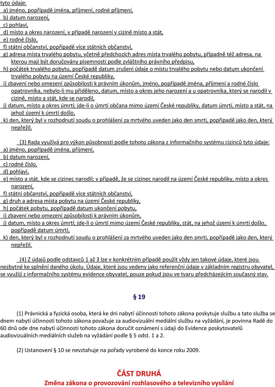 zvláštního právního předpisu, h) počátek trvalého pobytu, popřípadě datum zrušení údaje o místu trvalého pobytu nebo datum ukončení trvalého pobytu na území České republiky, i) zbavení nebo omezení