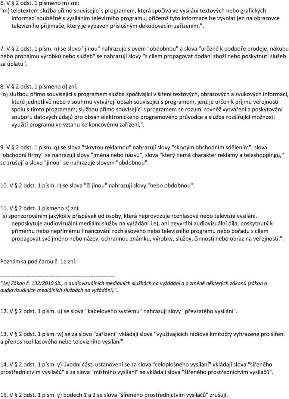 lze vyvolat jen na obrazovce televizního přijímače, který je vybaven příslušným dekódovacím zařízením,". 7. V 2 odst. 1 písm.
