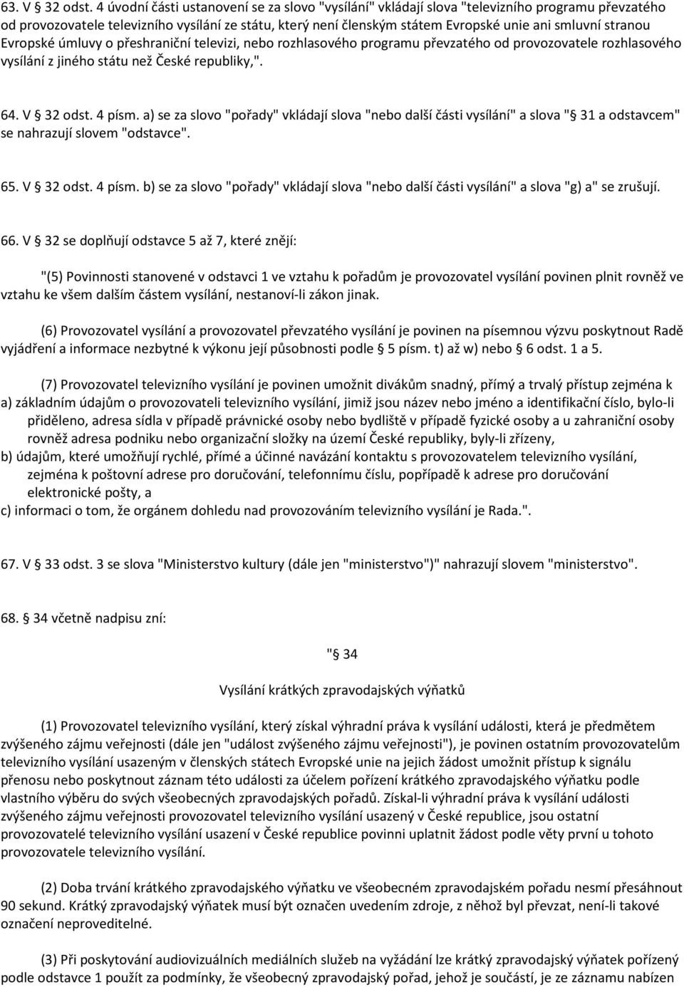 stranou Evropské úmluvy o přeshraniční televizi, nebo rozhlasového programu převzatého od provozovatele rozhlasového vysílání z jiného státu než České republiky,". 64. V 32 odst. 4 písm.