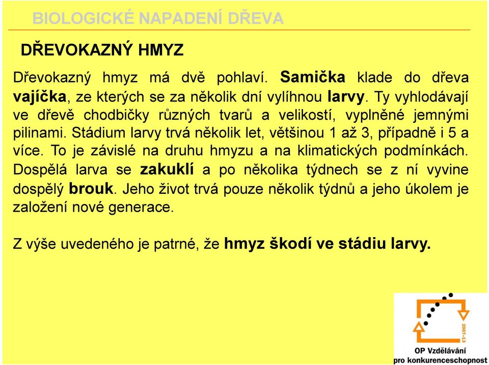 Stádium larvy trvá několik let, většinou 1 až 3, případně i 5 a více. To je závislé na druhu hmyzu a na klimatických podmínkách.