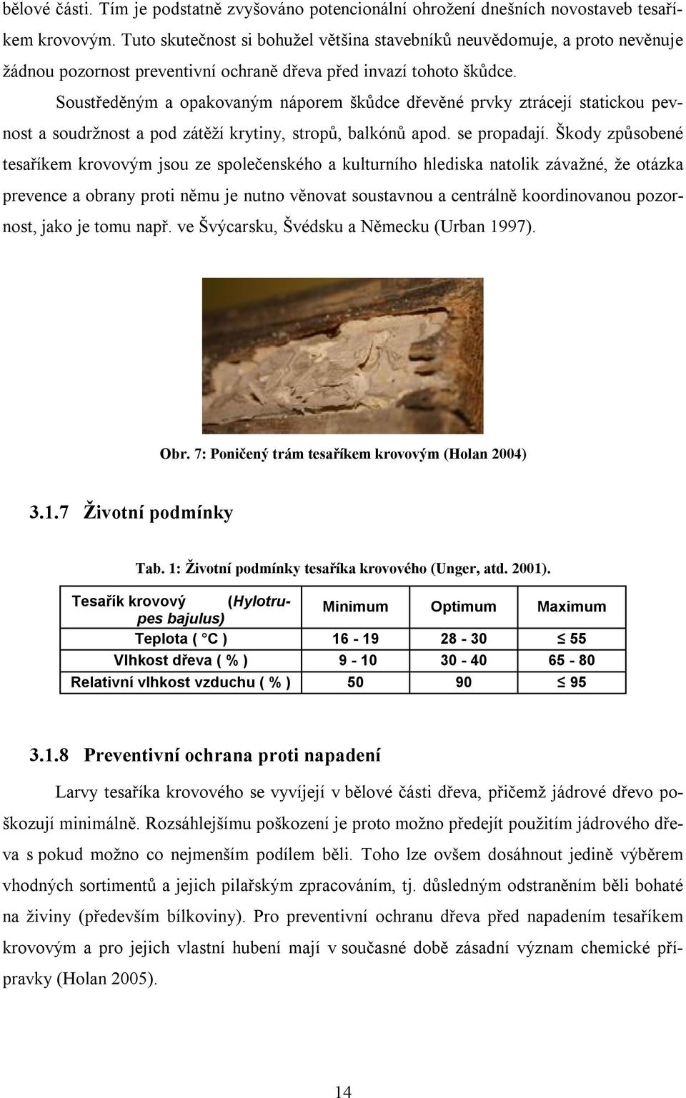 Soustředěným a opakovaným náporem škůdce dřevěné prvky ztrácejí statickou pevnost a soudržnost a pod zátěží krytiny, stropů, balkónů apod. se propadají.