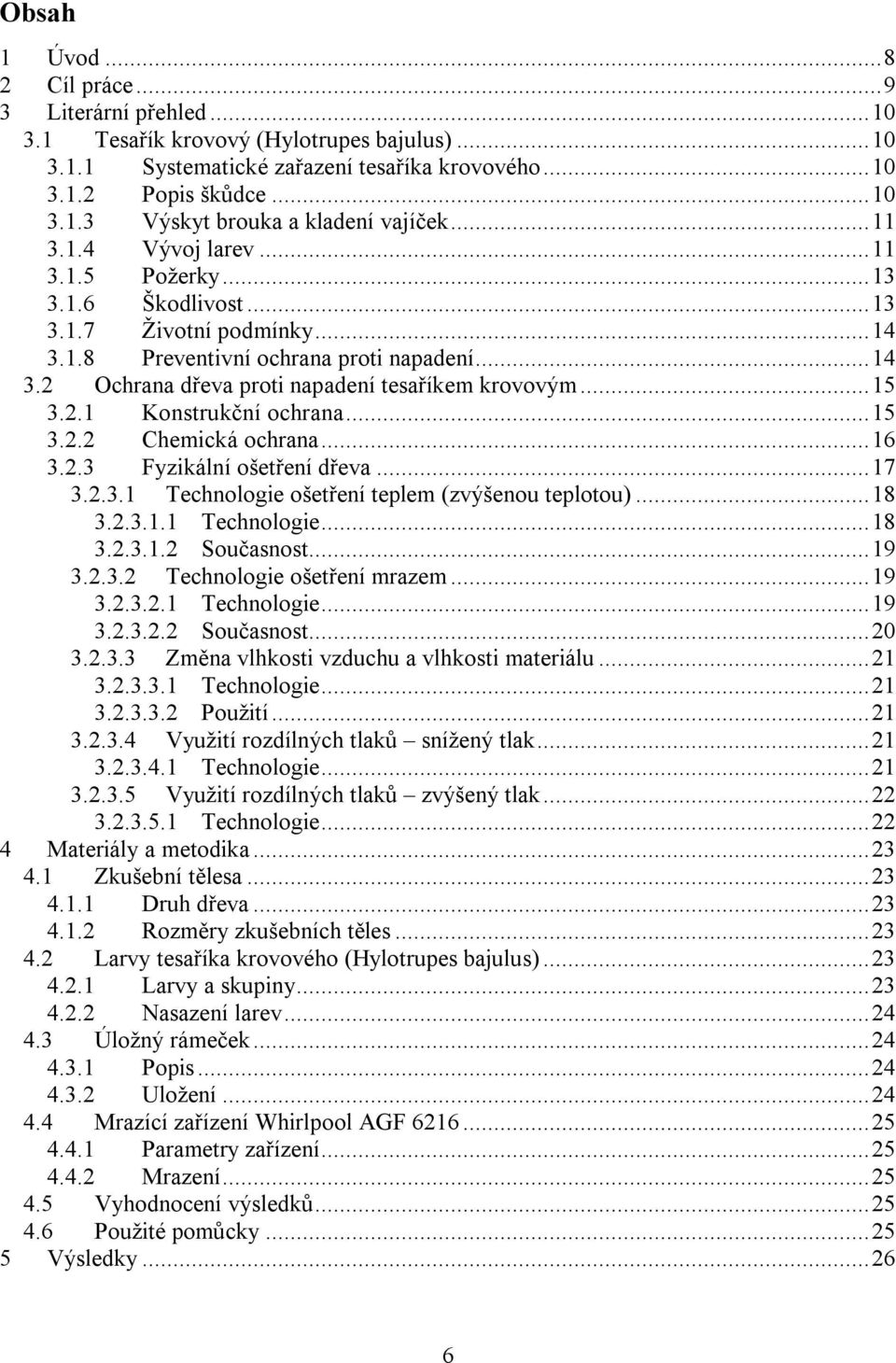 2.1 Konstrukční ochrana...15 3.2.2 Chemická ochrana...16 3.2.3 Fyzikální ošetření dřeva...17 3.2.3.1 Technologie ošetření teplem (zvýšenou teplotou)...18 3.2.3.1.1 Technologie...18 3.2.3.1.2 Současnost.