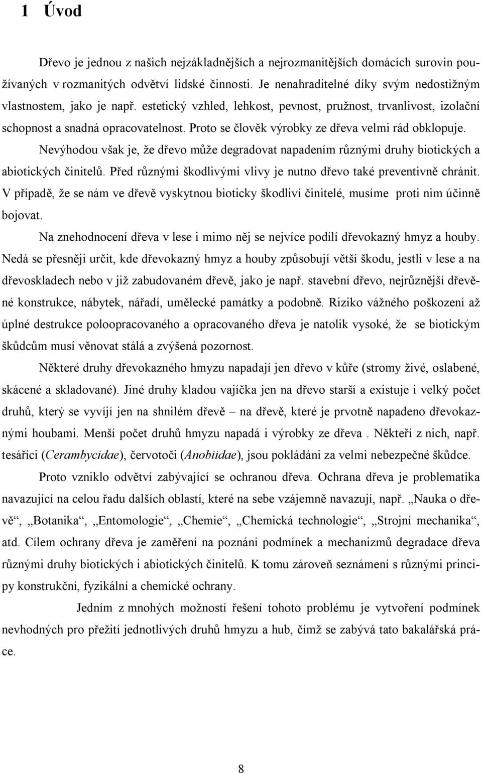 Proto se člověk výrobky ze dřeva velmi rád obklopuje. Nevýhodou však je, že dřevo může degradovat napadením různými druhy biotických a abiotických činitelů.