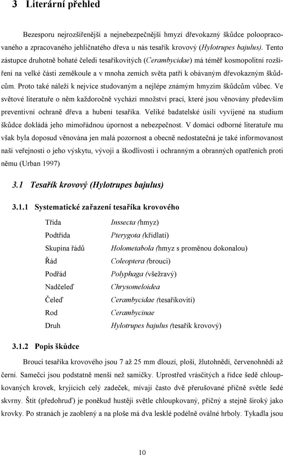 Proto také náleží k nejvíce studovaným a nejlépe známým hmyzím škůdcům vůbec.