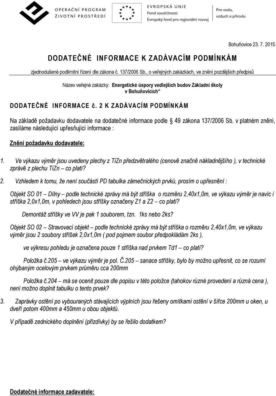 2 K ZADÁVACÍM PODMÍNKÁM Na základě požadavku dodavatele na dodatečné informace podle 49 zákona 137/2006 Sb. v platném znění, zasíláme následující upřesňující informace : Znění požadavku dodavatele: 1.