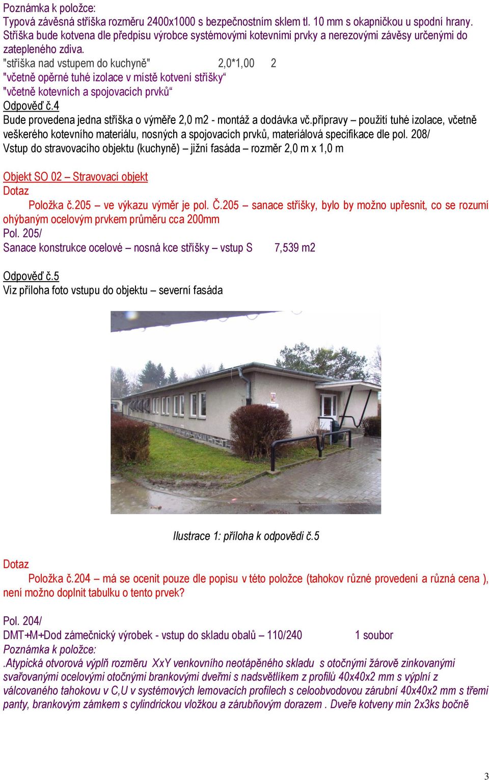 "stříška nad vstupem do kuchyně" 2,0*1,00 2 "včetně opěrné tuhé izolace v místě kotvení stříšky "včetně kotevních a spojovacích prvků Odpověď č.