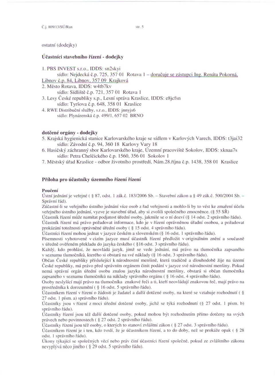p. 648, 358 01 Kraslice 4. RWE Distribuční služby, s.r.o., ldds: jnnyjs6 sídlo: Plynárenská č.p. 499/1, 657 02 BRNO dotčené orgány - dodejky 5.