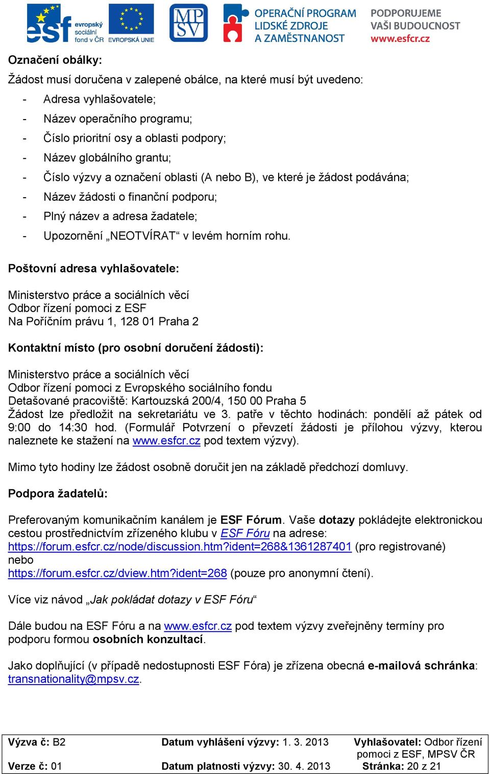 Poštovní adresa vyhlašovatele: Ministerstvo práce a sociálních věcí Odbor řízení pomoci z ESF Na Poříčním právu 1, 128 01 Praha 2 Kontaktní místo (pro osobní doručení žádosti): Ministerstvo práce a