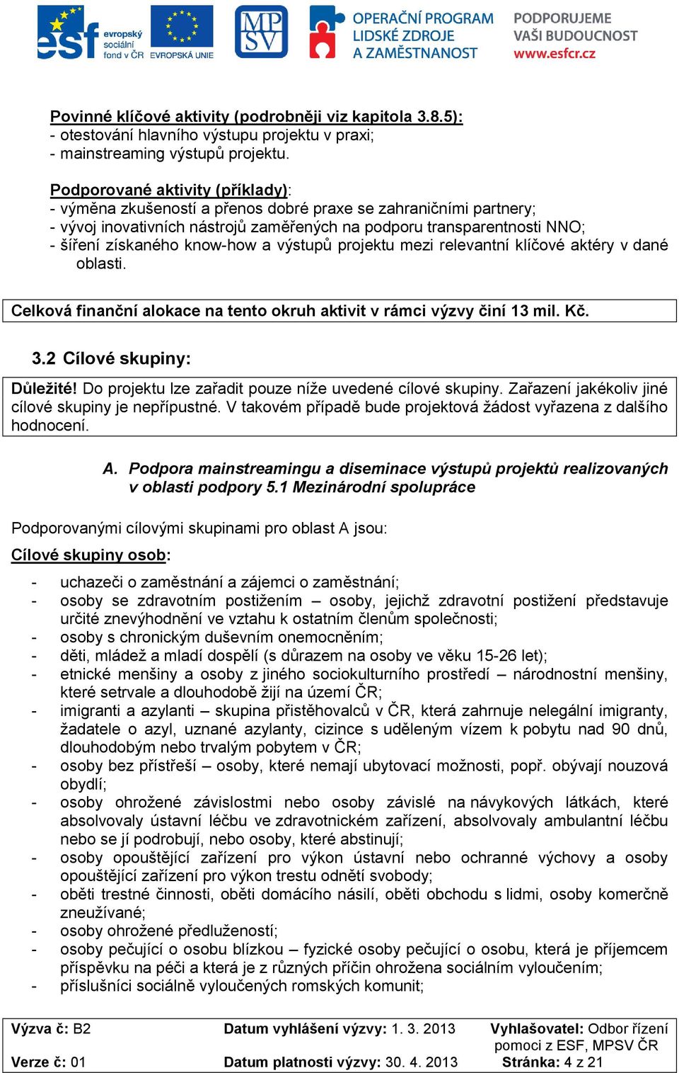 know-how a výstupů projektu mezi relevantní klíčové aktéry v dané oblasti. Celková finanční alokace na tento okruh aktivit v rámci výzvy činí 13 mil. Kč. 3.2 Cílové skupiny: Důležité!