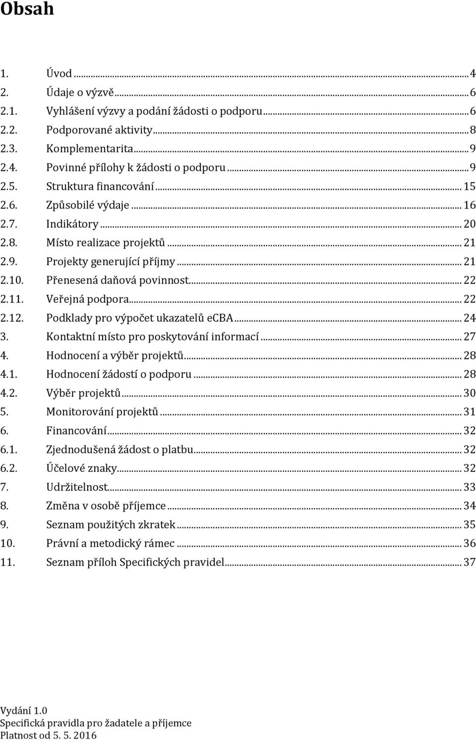 Veřejná podpora... 22 2.12. Podklady pro výpočet ukazatelů ecba... 24 3. Kontaktní místo pro poskytování informací... 27 4. Hodnocení a výběr projektů... 28 4.1. Hodnocení žádostí o podporu... 28 4.2. Výběr projektů.