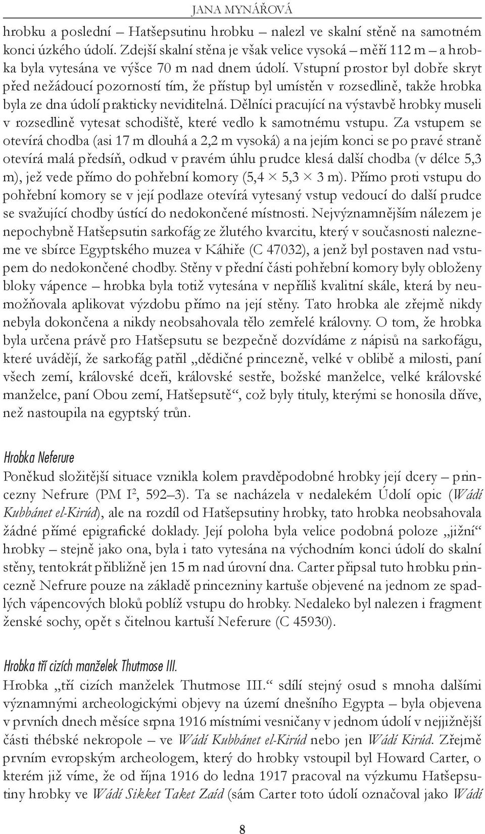 Vstupní prostor byl dobře skryt před nežádoucí pozorností tím, že přístup byl umístěn v rozsedlině, takže hrobka byla ze dna údolí prakticky neviditelná.
