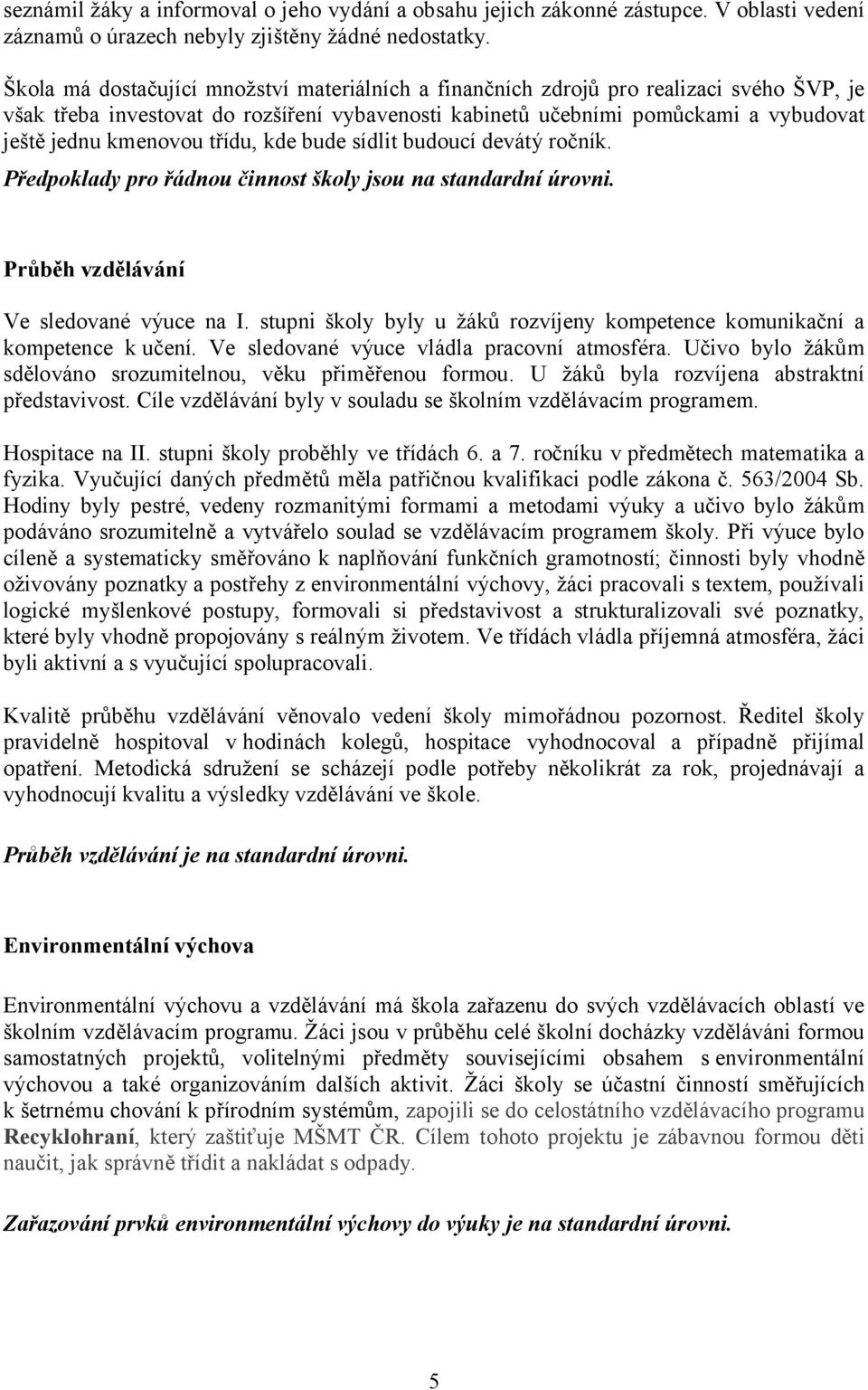třídu, kde bude sídlit budoucí devátý ročník. Předpoklady pro řádnou činnost školy jsou na standardní úrovni. Průběh vzdělávání Ve sledované výuce na I.