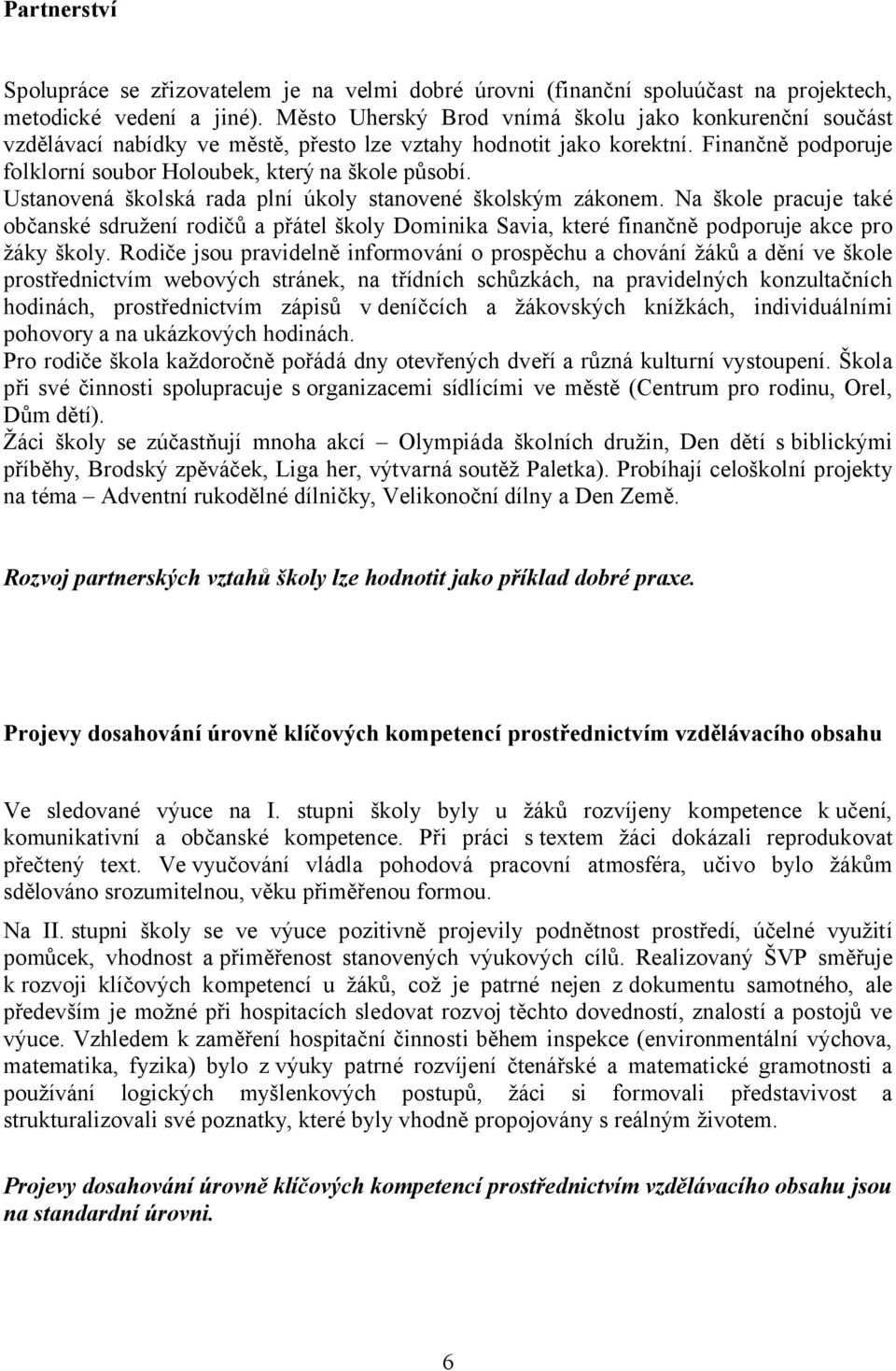 Ustanovená školská rada plní úkoly stanovené školským zákonem. Na škole pracuje také občanské sdružení rodičů a přátel školy Dominika Savia, které finančně podporuje akce pro žáky školy.