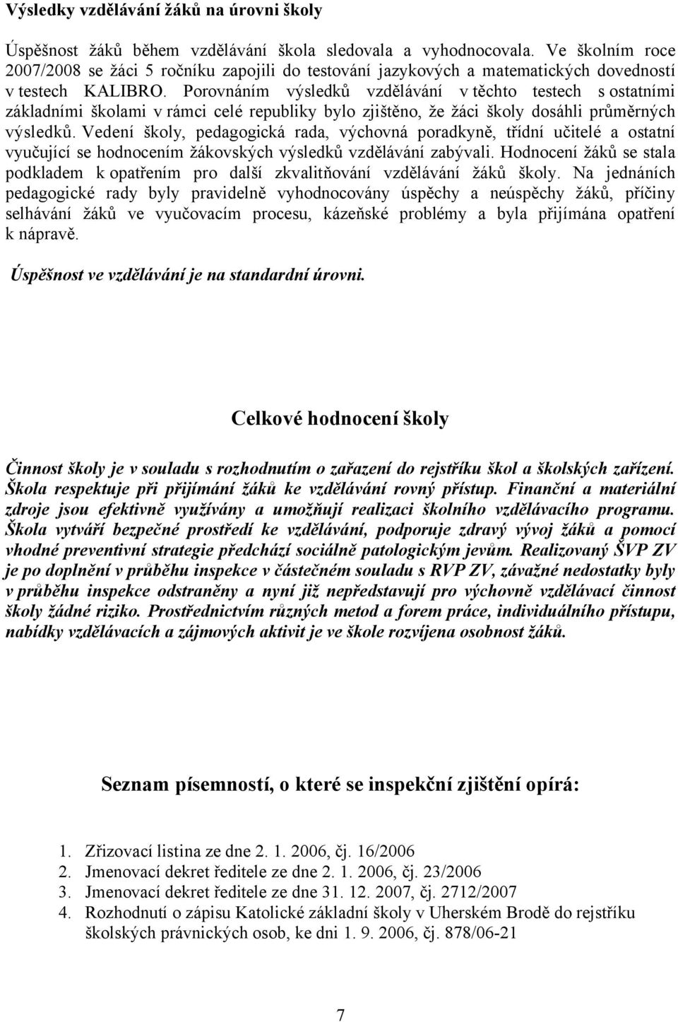 Porovnáním výsledků vzdělávání v těchto testech s ostatními základními školami v rámci celé republiky bylo zjištěno, že žáci školy dosáhli průměrných výsledků.