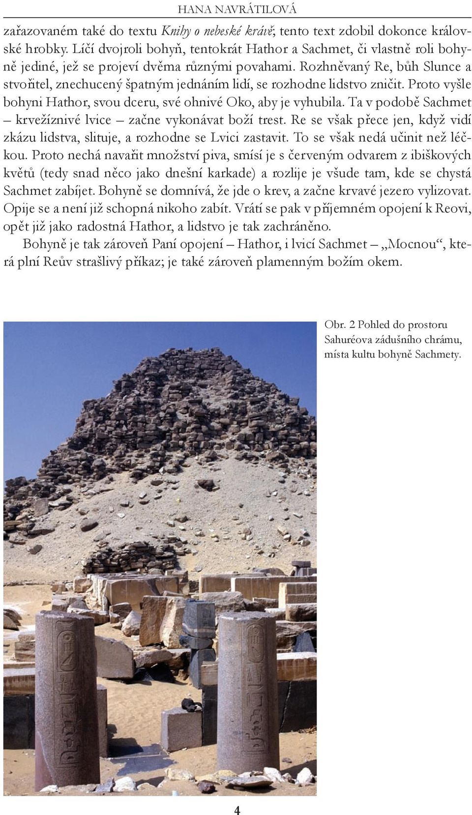 Rozhněvaný Re, bůh Slunce a stvořitel, znechucený špatným jednáním lidí, se rozhodne lidstvo zničit. Proto vyšle bohyni Hathor, svou dceru, své ohnivé Oko, aby je vyhubila.