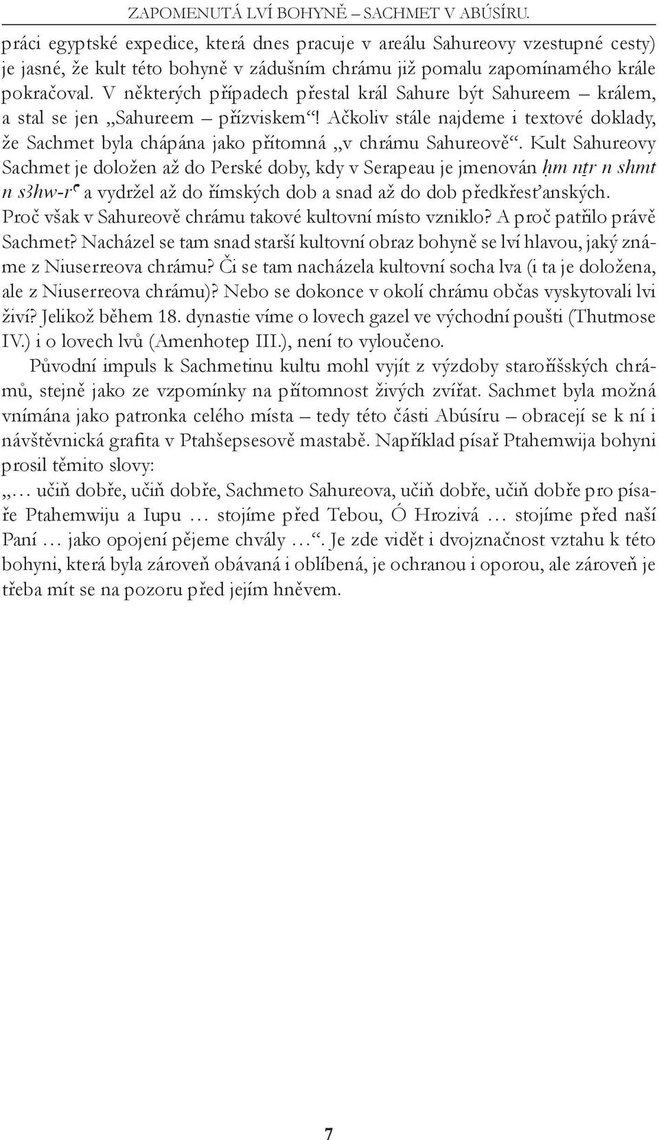 V některých případech přestal král Sahure být Sahureem králem, a stal se jen Sahureem přízviskem! Ačkoliv stále najdeme i textové doklady, že Sachmet byla chápána jako přítomná v chrámu Sahureově.
