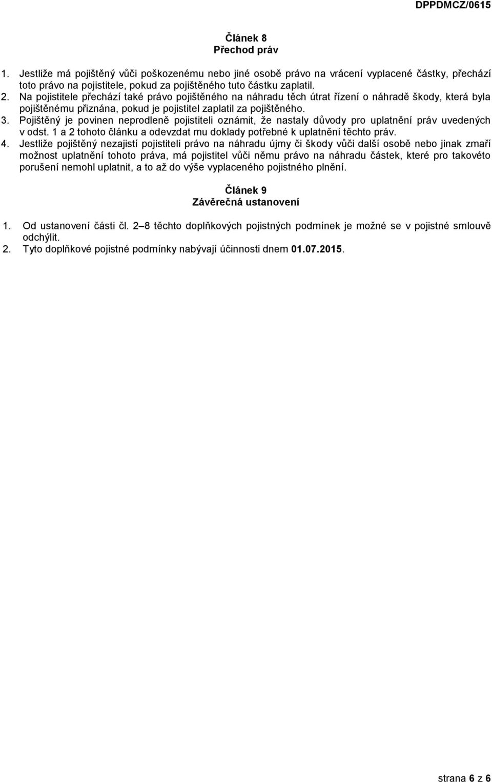 Pojištěný je povinen neprodleně pojistiteli oznámit, že nastaly důvody pro uplatnění práv uvedených v odst. 1 a 2 tohoto článku a odevzdat mu doklady potřebné k uplatnění těchto práv. 4.