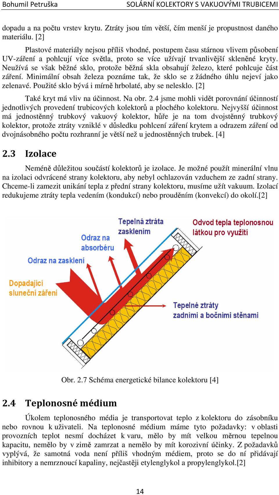 Neužívá se však běžné sklo, protože běžná skla obsahují železo, které pohlcuje část záření. Minimální obsah železa poznáme tak, že sklo se z žádného úhlu nejeví jako zelenavé.