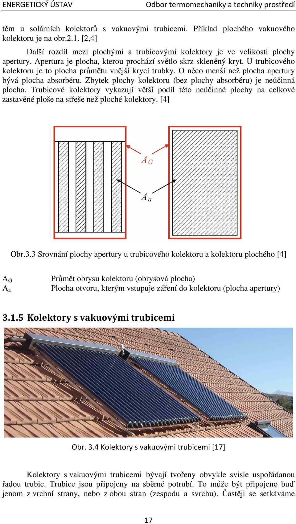 U trubicového kolektoru je to plocha průmětu vnější krycí trubky. O něco menší než plocha apertury bývá plocha absorbéru. Zbytek plochy kolektoru (bez plochy absorbéru) je neúčinná plocha.