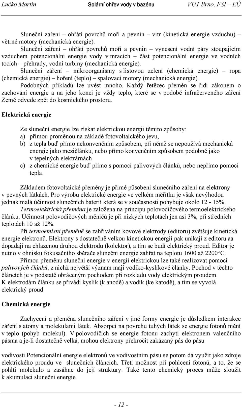 (mechanická energie). Sluneční záření mikroorganismy s listovou zelení (chemická energie) ropa (chemická energie) hoření (teplo) spalovací motory (mechanická energie).