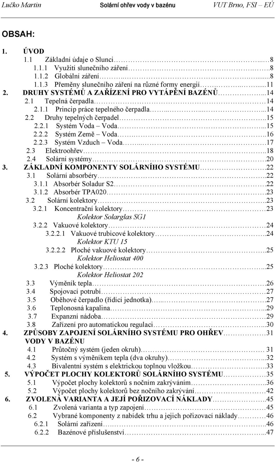 ..16 2.2.3 Systém Vzduch Voda....17 2.3 Elektroohřev..18 2.4 Solární systémy.20 3. ZÁKLADNÍ KOMPONENTY SOLÁRNÍHO SYSTÉMU.22 3.1 Solární absorbéry..22 3.1.1 Absorbér Soladur S2.22 3.1.2 Absorbér TPA020.