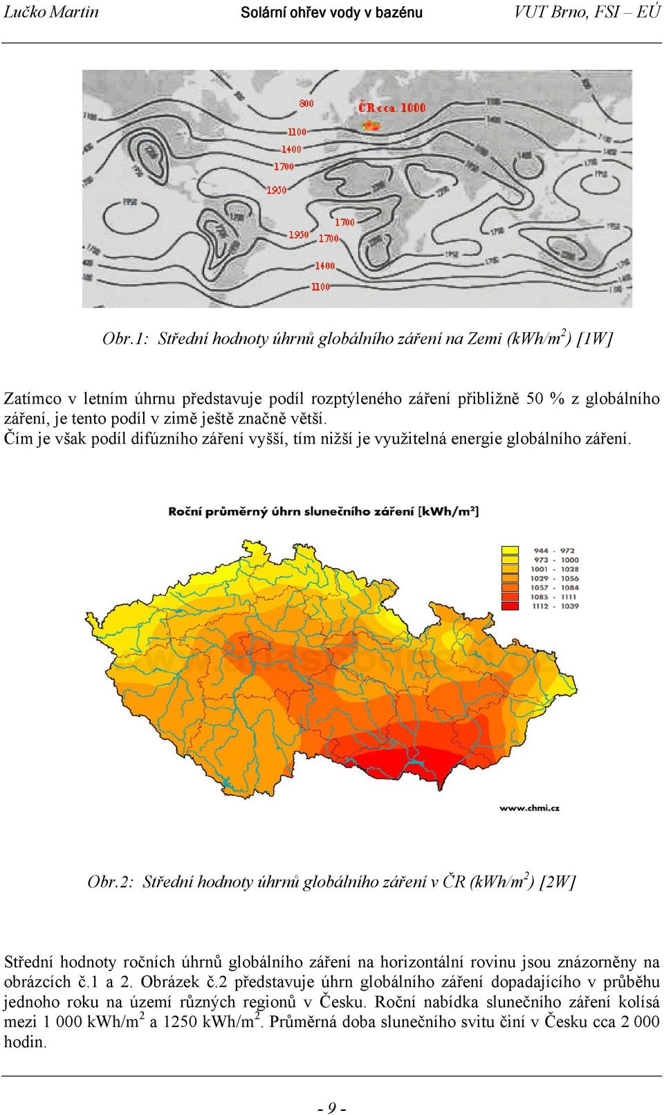 2: Střední hodnoty úhrnů globálního záření v ČR (kwh/m 2 ) [2W] Střední hodnoty ročních úhrnů globálního záření na horizontální rovinu jsou znázorněny na obrázcích č.1 a 2. Obrázek č.
