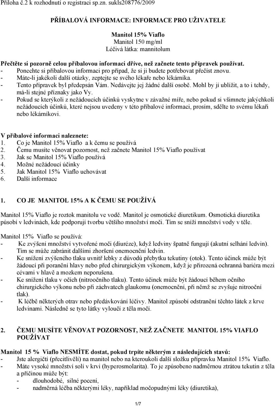 přípravek používat. - Ponechte si příbalovou informaci pro případ, že si ji budete potřebovat přečíst znovu. - Máte-li jakékoli další otázky, zeptejte se svého lékaře nebo lékárníka.