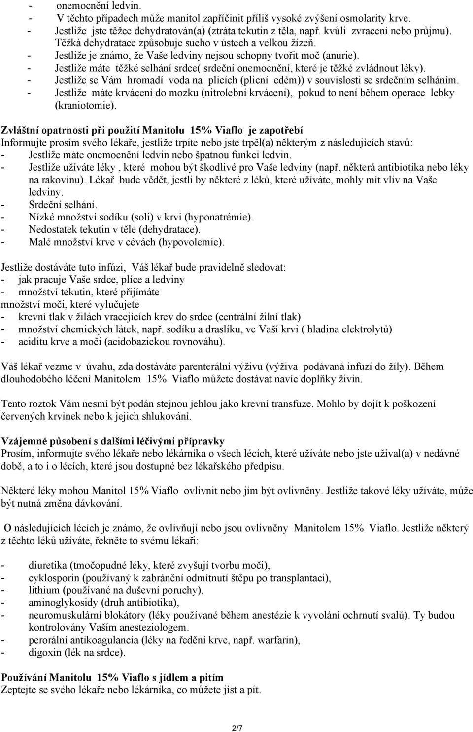 - Jestliže máte těžké selhání srdce( srdeční onemocnění, které je těžké zvládnout léky). - Jestliže se Vám hromadí voda na plicích (plicní edém)) v souvislosti se srdečním selháním.