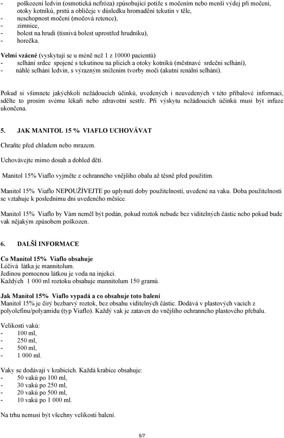 Velmi vzácné (vyskytují se u méně než 1 z 10000 pacientů) - selhání srdce spojené s tekutinou na plicích a otoky kotníků (městnavé srdeční selhání), - náhlé selhání ledvin, s výrazným snížením tvorby