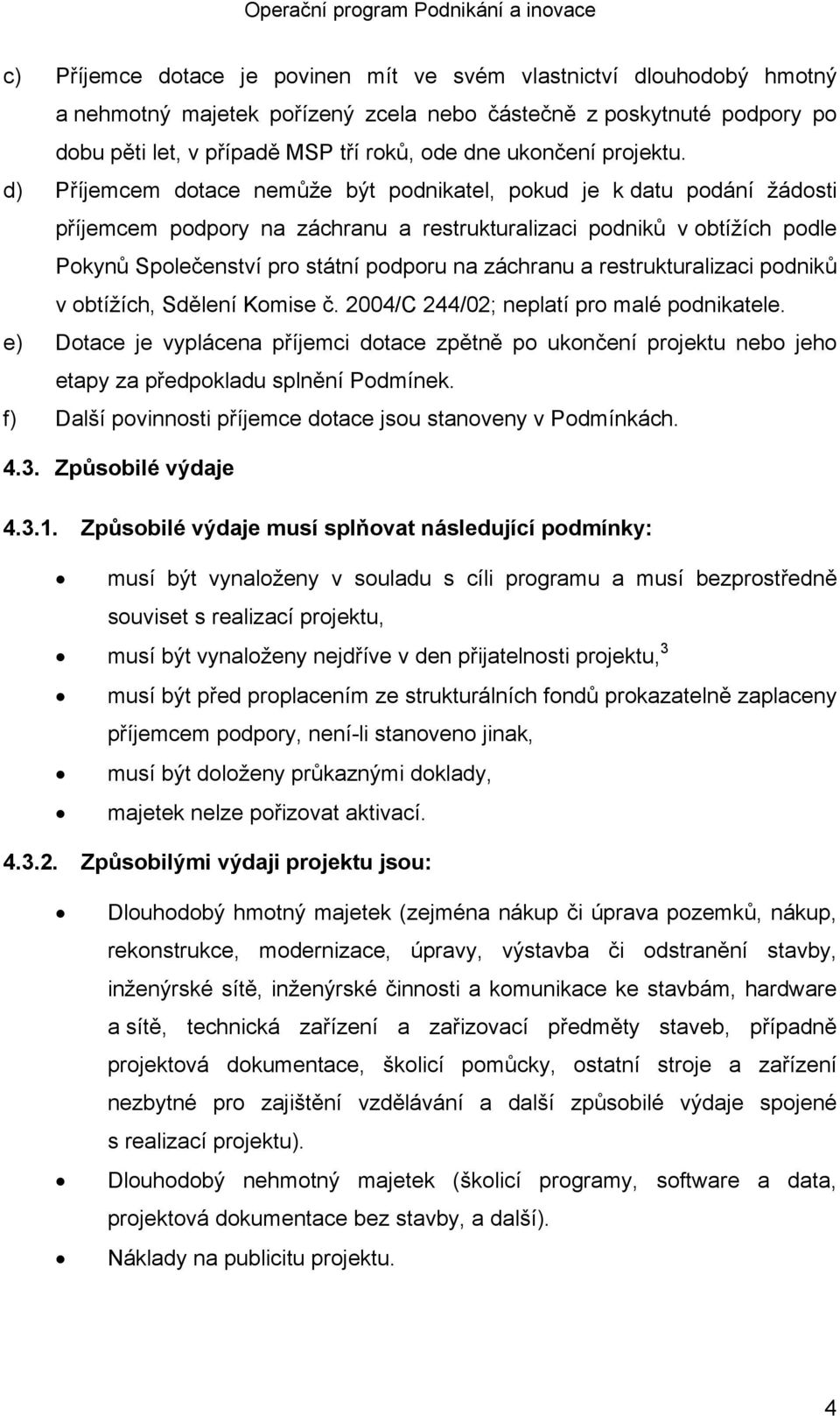 d) Příjemcem dotace nemůže být podnikatel, pokud je k datu podání žádosti příjemcem podpory na záchranu a restrukturalizaci podniků v obtížích podle Pokynů Společenství pro státní podporu na záchranu