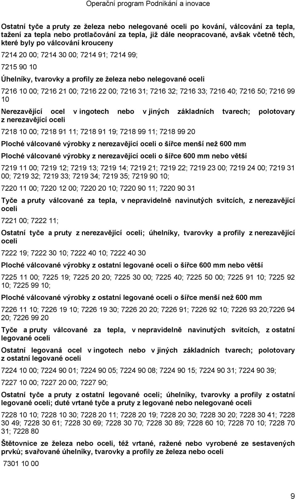 50; 7216 99 10 Nerezavějící ocel v ingotech nebo v jiných základních tvarech; polotovary z nerezavějící oceli 7218 10 00; 7218 91 11; 7218 91 19; 7218 99 11; 7218 99 20 Ploché válcované výrobky z