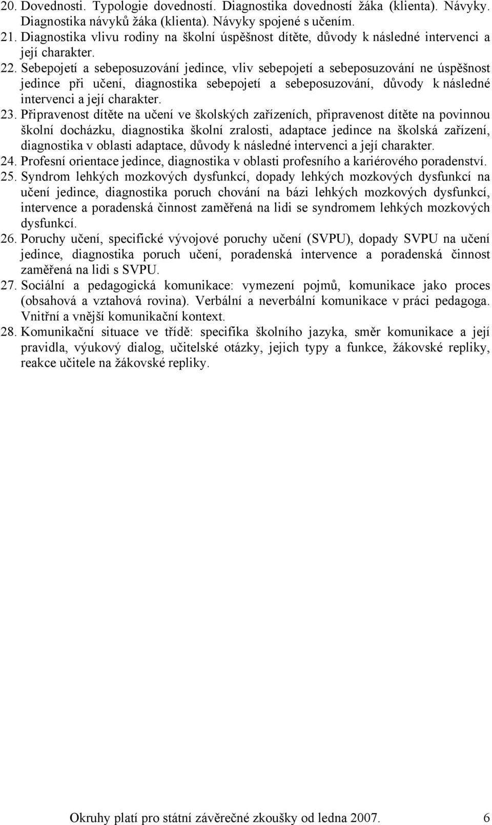 Sebepojetí a sebeposuzování jedince, vliv sebepojetí a sebeposuzování ne úspěšnost jedince při učení, diagnostika sebepojetí a sebeposuzování, důvody k následné intervenci a její charakter. 23.