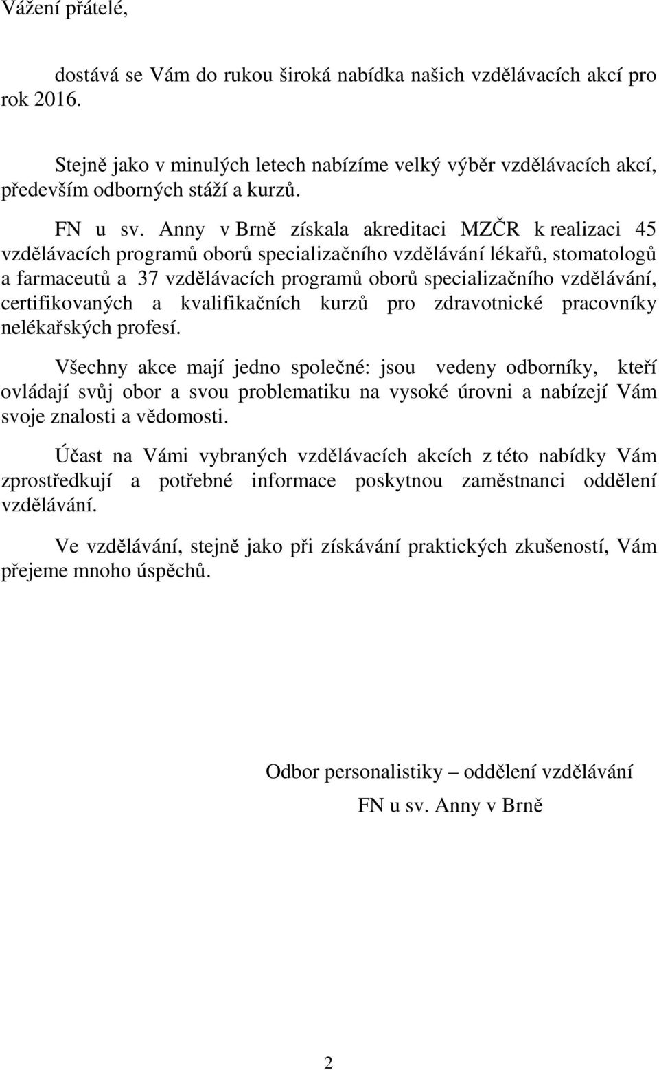 Anny v Brně získala akreditaci MZČR k realizaci 45 vzdělávacích programů oborů specializačního vzdělávání lékařů, stomatologů a farmaceutů a 37 vzdělávacích programů oborů specializačního vzdělávání,