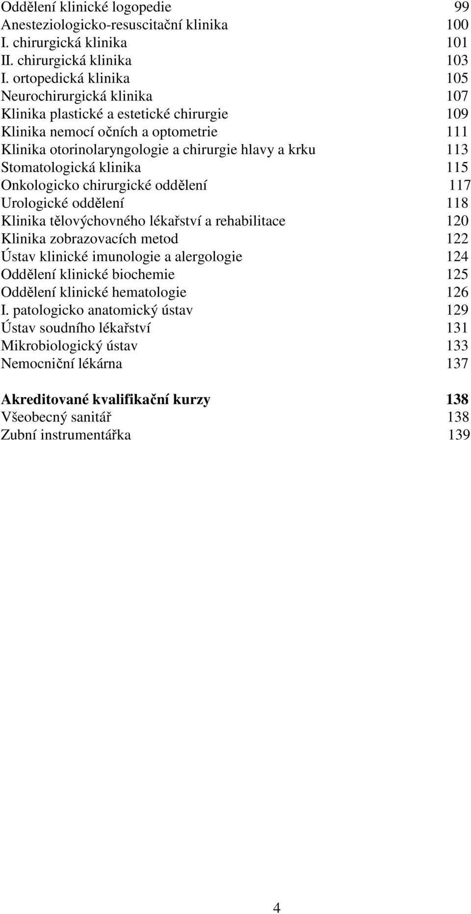Stomatologická klinika 115 Onkologicko chirurgické oddělení 117 Urologické oddělení 118 Klinika tělovýchovného lékařství a rehabilitace 120 Klinika zobrazovacích metod 122 Ústav klinické imunologie a