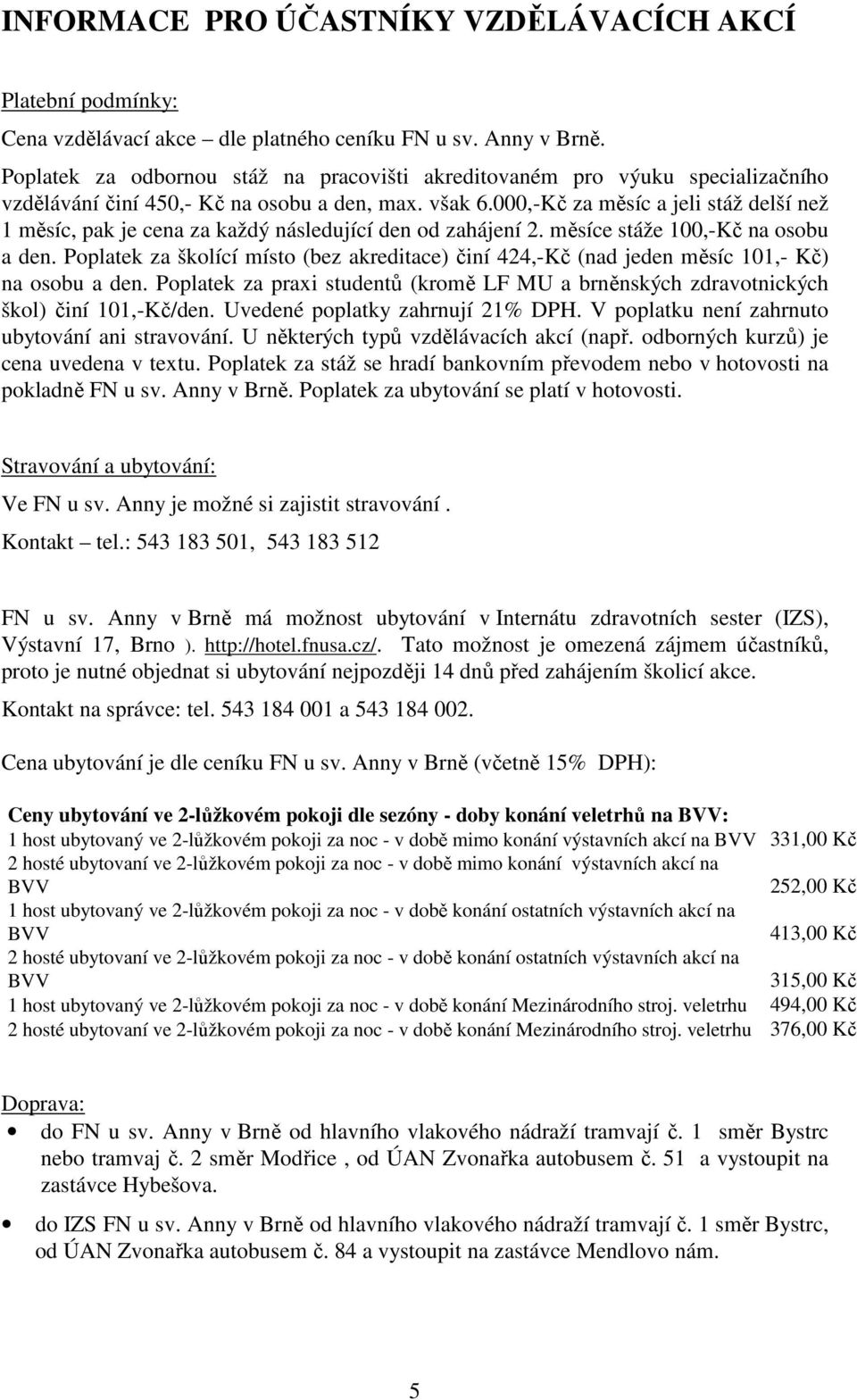 000,-Kč za měsíc a jeli stáž delší než 1 měsíc, pak je cena za každý následující den od zahájení 2. měsíce stáže 100,-Kč na osobu a den.