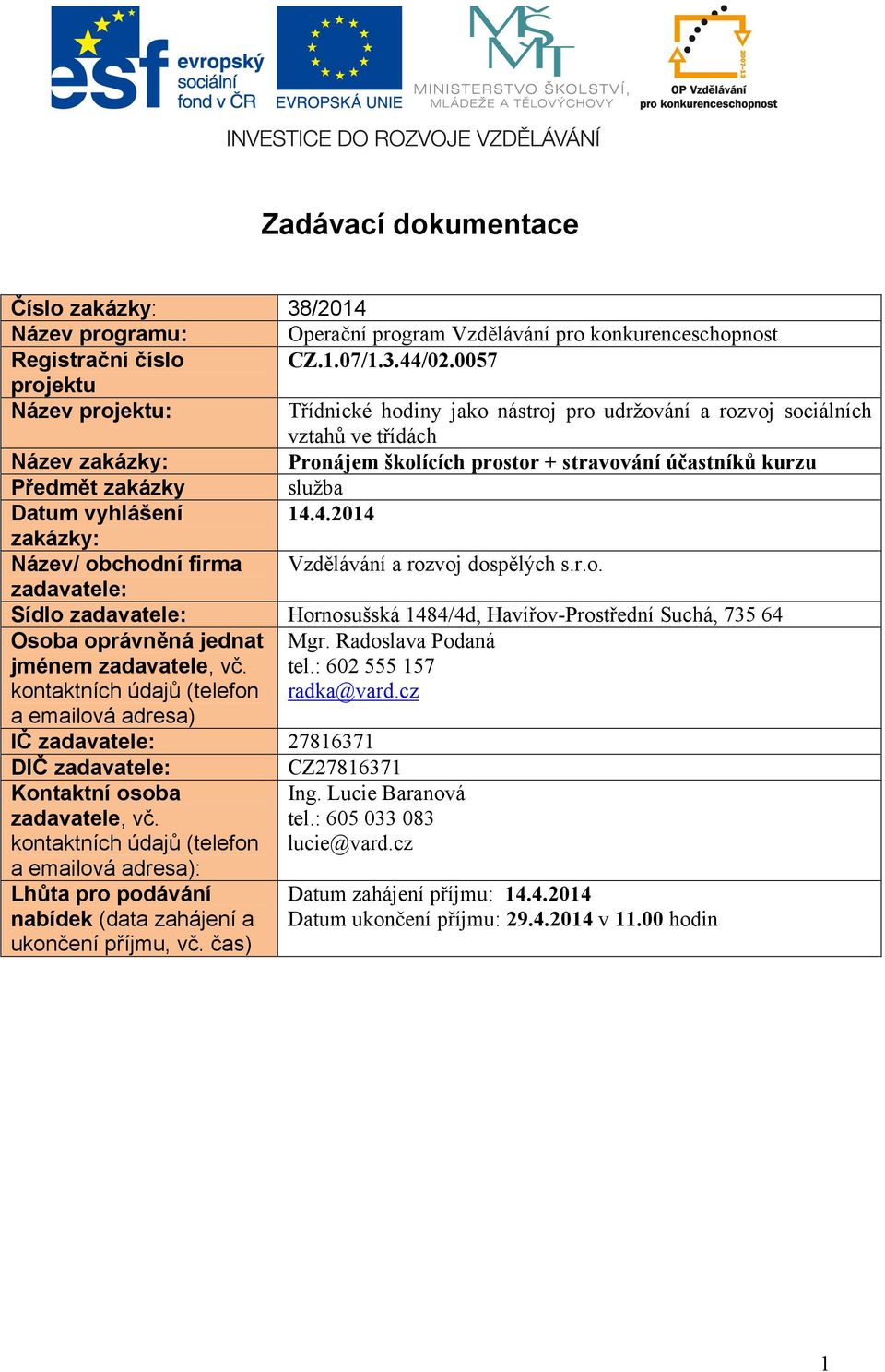 služba Datum vyhlášení 14.4.2014 zakázky: Název/ obchodní firma Vzdělávání a rozvoj dospělých s.r.o. zadavatele: Sídlo zadavatele: Hornosušská 1484/4d, Havířov-Prostřední Suchá, 735 64 Osoba oprávněná jednat jménem zadavatele, vč.