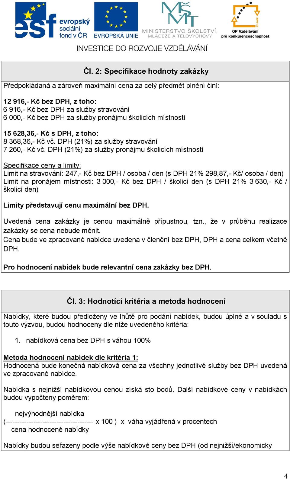 DPH (21%) za služby pronájmu školicích místností Specifikace ceny a limity: Limit na stravování: 247,- Kč bez DPH / osoba / den (s DPH 21% 298,87,- Kč/ osoba / den) Limit na pronájem místnosti: 3