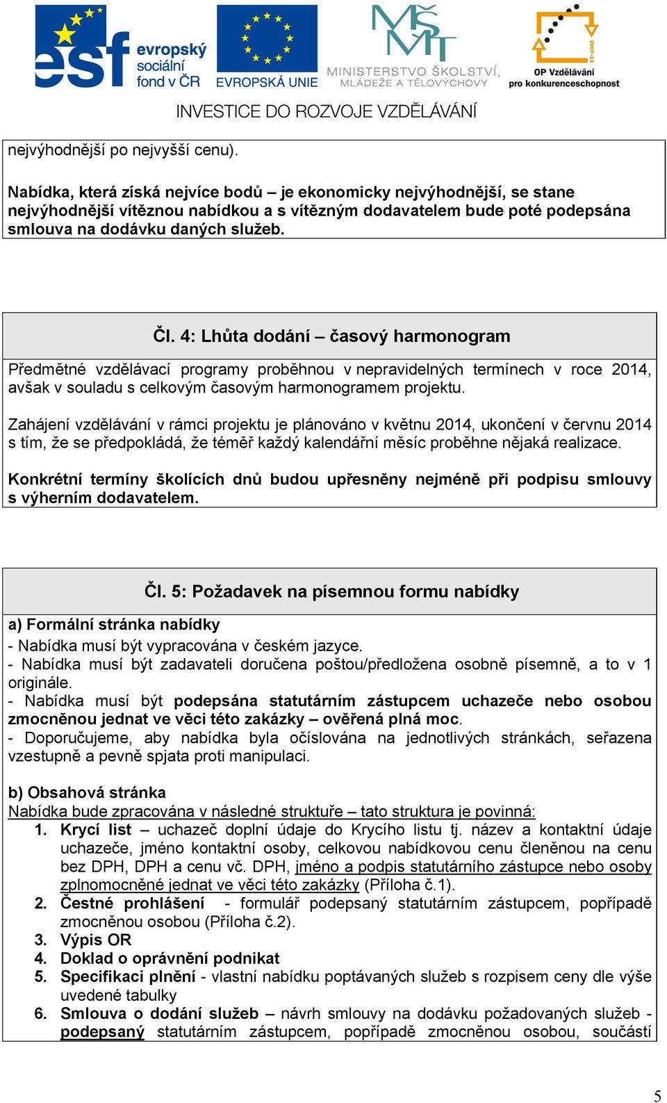 4: Lhůta dodání časový harmonogram Předmětné vzdělávací programy proběhnou v nepravidelných termínech v roce 2014, avšak v souladu s celkovým časovým harmonogramem projektu.